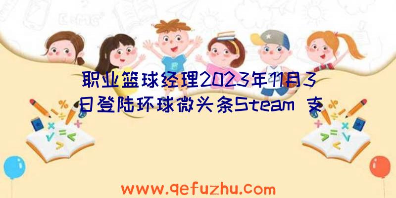 职业篮球经理2023年11月3日登陆环球微头条Steam